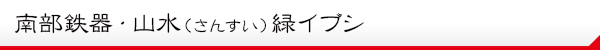 南部鉄器・山水(さんすい)緑イブシ・説明