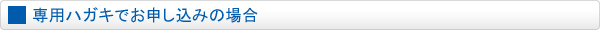 専用ハガキでお申し込みの場合